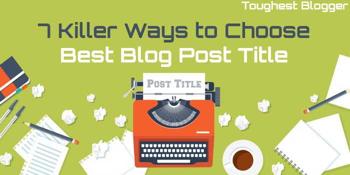7 Killer Ways to Choose Best Blog Post Title
